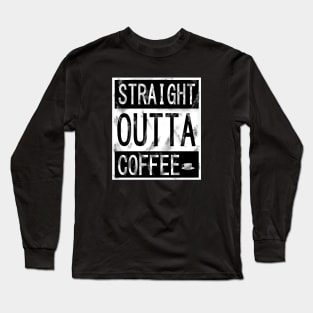 STRAIGHT OUTTA COFFEE Long Sleeve T-Shirt